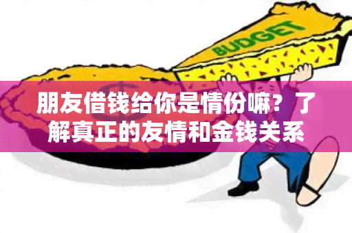 朋友借钱给你是情份嘛？了解真正的友情和金钱关系