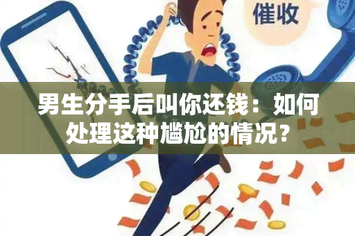 男生分手后叫你还钱：如何处理这种尴尬的情况？