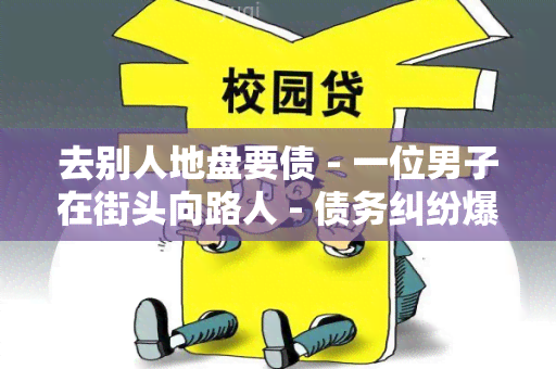 去别人地盘要债 - 一位男子在街头向路人 - 债务纠纷爆发，双方拒绝妥协 - 谁该为逃避债务负责 - 债主欲向法庭寻求公正解决