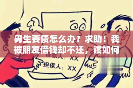 男生要债怎么办？求助！我被朋友借钱却不还，该如何处理？