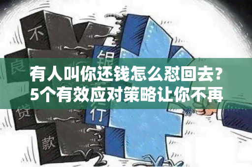 有人叫你还钱怎么怼回去？5个有效应对策略让你不再被催债纠缠！