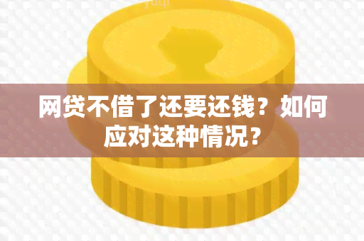 网贷不借了还要还钱？如何应对这种情况？