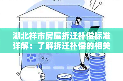 湖北祥市房屋拆迁补偿标准详解：了解拆迁补偿的相关政策和规定