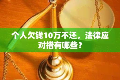 个人欠钱10万不还，法律应对措有哪些？