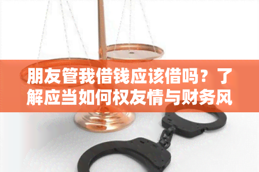 朋友管我借钱应该借吗？了解应当如何权友情与财务风险