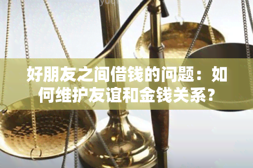 好朋友之间借钱的问题：如何维护友谊和金钱关系？