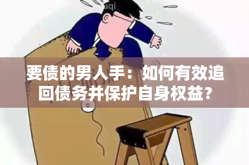 要债的男人手：如何有效追回债务并保护自身权益？