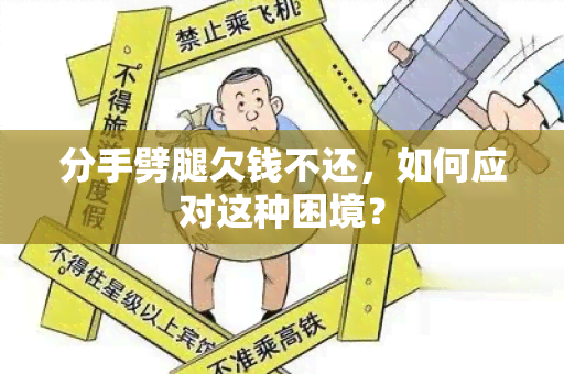 分手劈腿欠钱不还，如何应对这种困境？