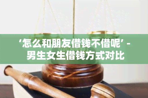 ‘怎么和朋友借钱不借呢’ - 男生女生借钱方式对比