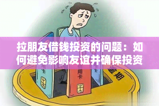 拉朋友借钱投资的问题：如何避免影响友谊并确保投资成功？