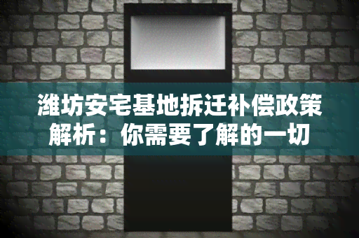 潍坊安宅基地拆迁补偿政策解析：你需要了解的一切