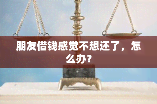 朋友借钱感觉不想还了，怎么办？