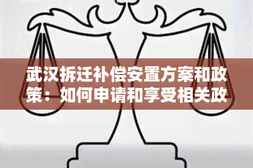 武汉拆迁补偿安置方案和政策：如何申请和享受相关政策？