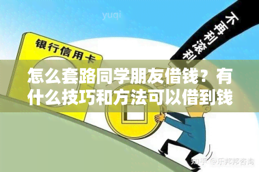 怎么套路同学朋友借钱？有什么技巧和方法可以借到钱？