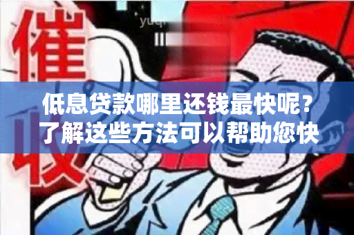 低息贷款哪里还钱最快呢？了解这些方法可以帮助您快速还清贷款