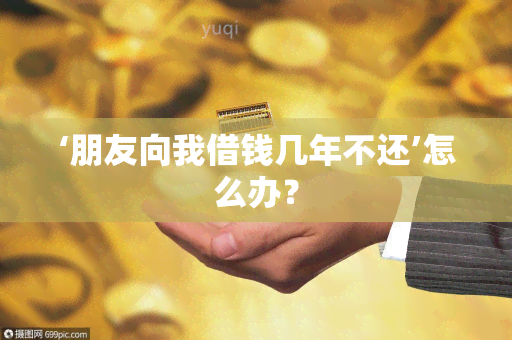 ‘朋友向我借钱几年不还’怎么办？