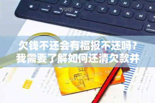 欠钱不还会有福报不还吗？我需要了解如何还清欠款并避免不良信用记录！