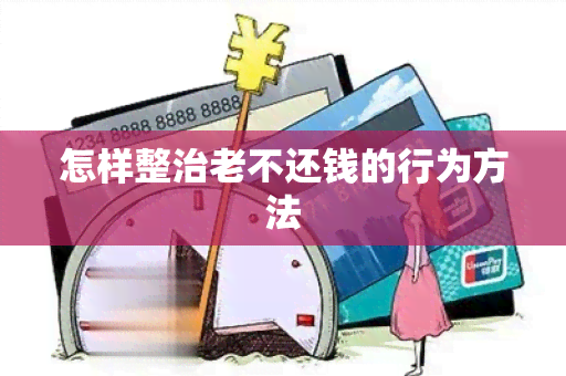 怎样整治老不还钱的行为方法