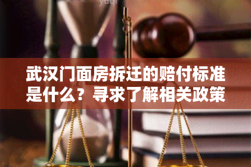 武汉门面房拆迁的赔付标准是什么？寻求了解相关政策的详细信息