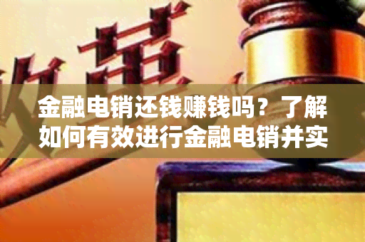 金融电销还钱赚钱吗？了解如何有效进行金融电销并实现盈利