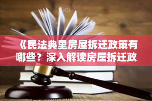 《民法典里房屋拆迁政策有哪些？深入解读房屋拆迁政策，了解权益保障和补偿标准》