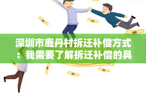 深圳市鹿丹村拆迁补偿方式：我需要了解拆迁补偿的具体政策和流程