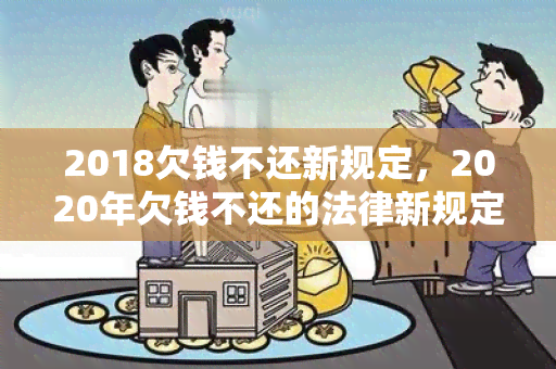 2018欠钱不还新规定，2020年欠钱不还的法律新规定