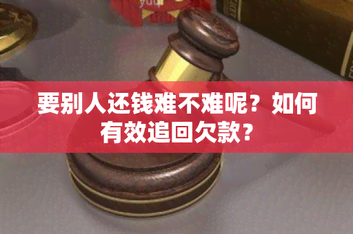 要别人还钱难不难呢？如何有效追回欠款？