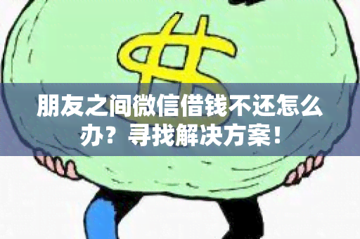 朋友之间微信借钱不还怎么办？寻找解决方案！