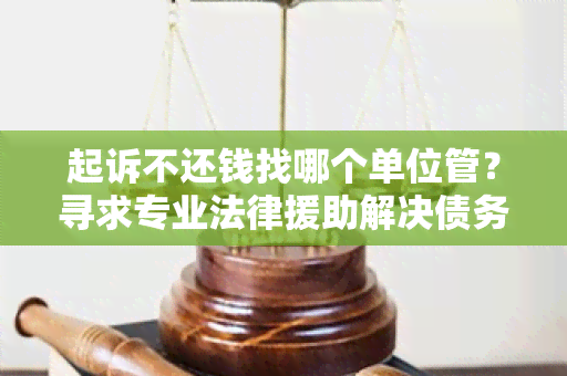 起诉不还钱找哪个单位管？寻求专业法律援助解决债务纠纷