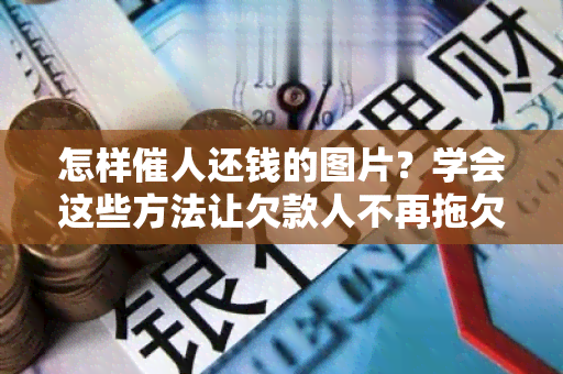 怎样催人还钱的图片？学会这些方法让欠款人不再拖欠