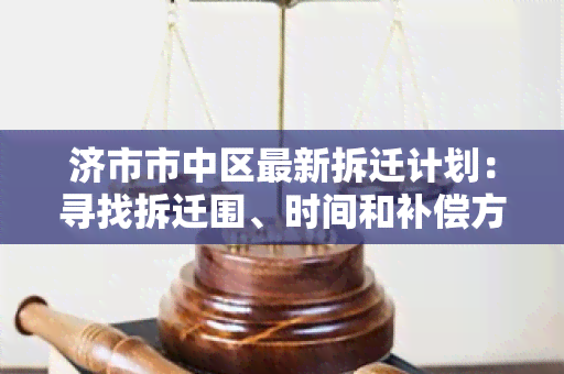 济市市中区最新拆迁计划：寻找拆迁围、时间和补偿方案的详细信息