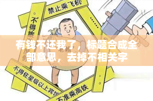 有钱不还我了，标题合成全部意思，去掉不相关字