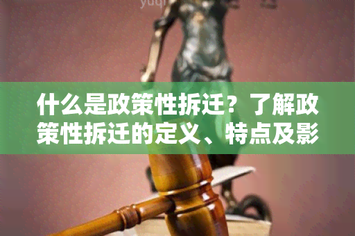 什么是政策性拆迁？了解政策性拆迁的定义、特点及影响