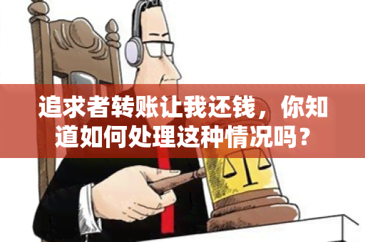 追求者转账让我还钱，你知道如何处理这种情况吗？