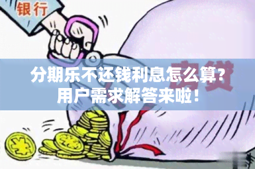 分期乐不还钱利息怎么算？用户需求解答来啦！