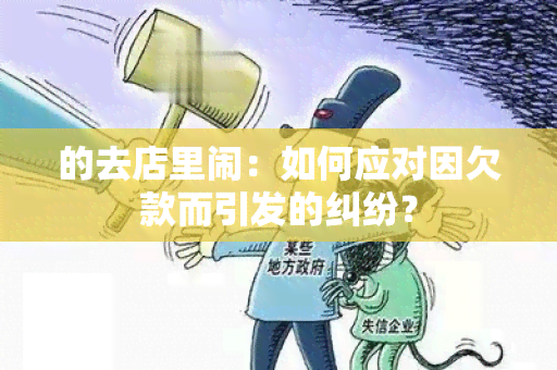 的去店里闹：如何应对因欠款而引发的纠纷？