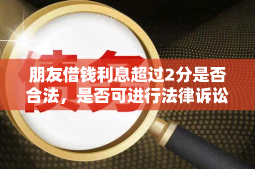 朋友借钱利息超过2分是否合法，是否可进行法律诉讼，以及如何计算朋友借钱利息超过2分。