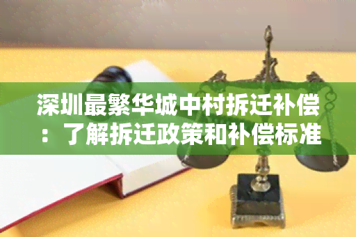 深圳最繁华城中村拆迁补偿：了解拆迁政策和补偿标准，保障居民权益！