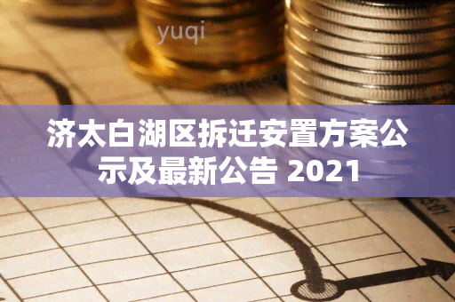 济太白湖区拆迁安置方案公示及最新公告 2021