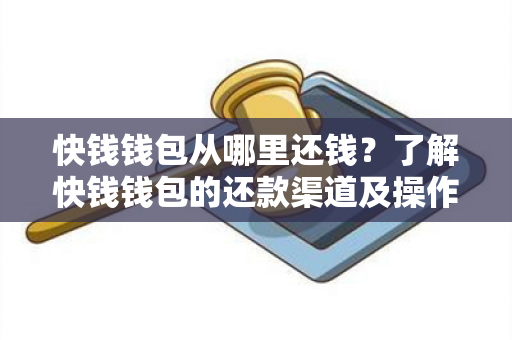 快钱钱包从哪里还钱？了解快钱钱包的还款渠道及操作步骤