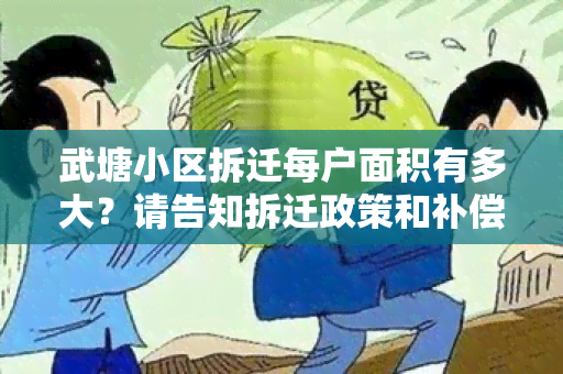 武塘小区拆迁每户面积有多大？请告知拆迁政策和补偿标准。