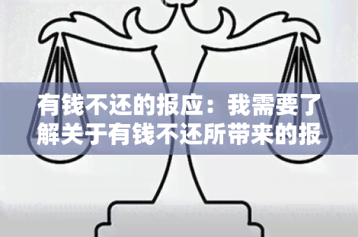 有钱不还的报应：我需要了解关于有钱不还所带来的报应的相关信息