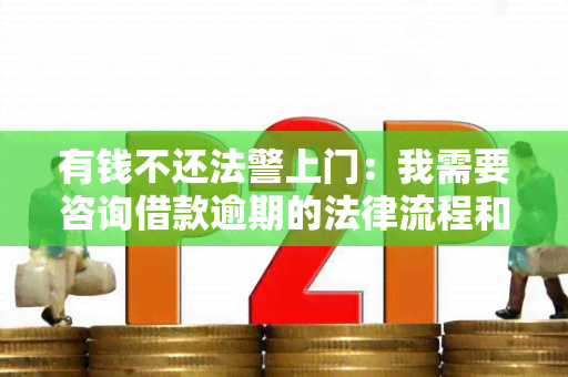 有钱不还法警上门：我需要咨询借款逾期的法律流程和解决方案