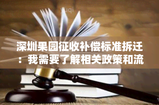 深圳果园征收补偿标准拆迁：我需要了解相关政策和流程？