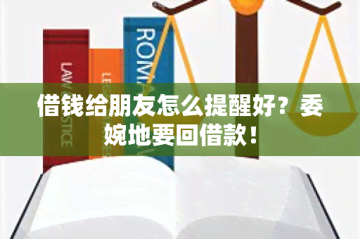 借钱给朋友怎么提醒好？委婉地要回借款！