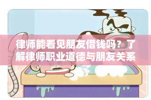 律师能看见朋友借钱吗？了解律师职业道德与朋友关系纠纷处理