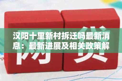 汉阳十里新村拆迁吗最新消息：最新进展及相关政策解读