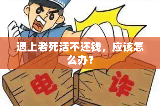 遇上老死活不还钱，应该怎么办？