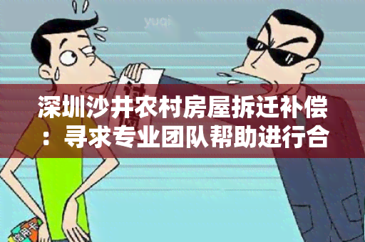 深圳沙井农村房屋拆迁补偿：寻求专业团队帮助进行合理评估和谈判